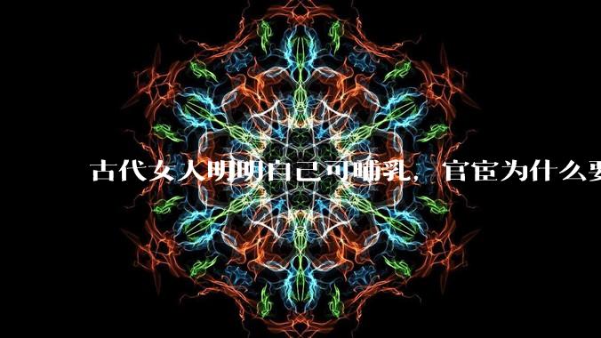 古代女人明明自己可哺乳，官宦为什么要请奶娘？