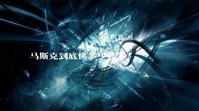 马斯克到底懂多少技术？