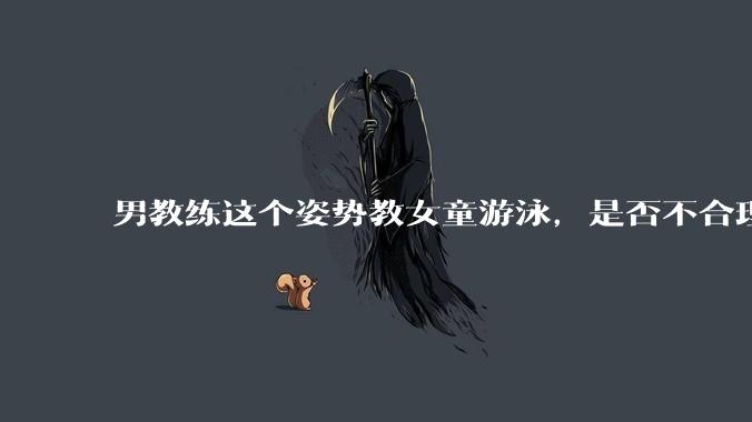 男教练这个姿势教女童游泳，是否不合理？应该如何维权？
