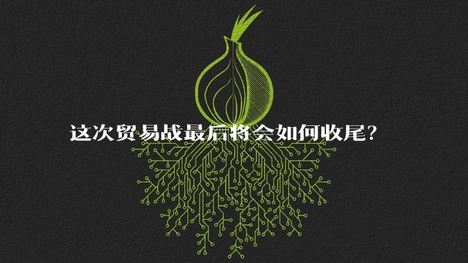 这次贸易战最后将会如何收尾？