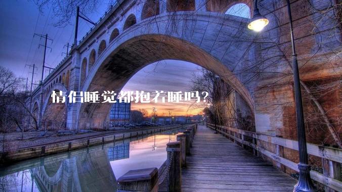 情侣睡觉都抱着睡吗？
