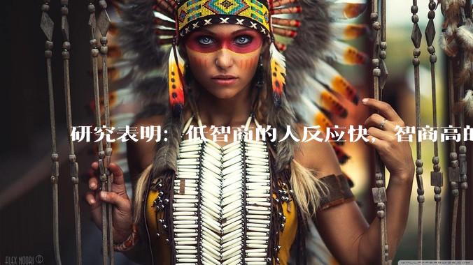 研究表明：低智商的人反应快，智商高的人往往反应更慢。为啥？