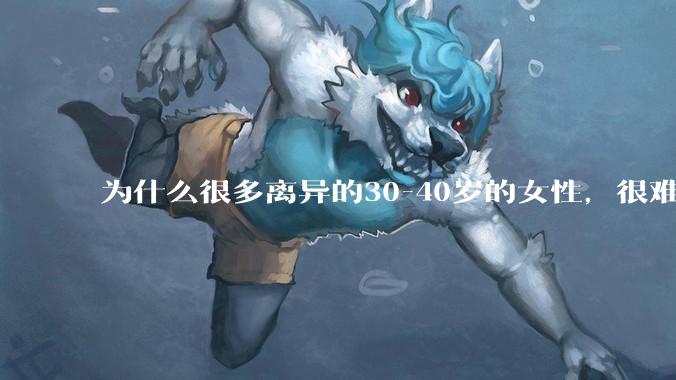 为什么很多离异的30-40岁的女性，很难找到老公再婚？